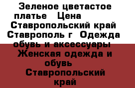 Зеленое цветастое платье › Цена ­ 1 200 - Ставропольский край, Ставрополь г. Одежда, обувь и аксессуары » Женская одежда и обувь   . Ставропольский край